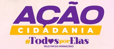 A imagem mostra um banner colorido com a seguinte composição:  O título principal é "AÇÃO CIDADANIA":  "AÇÃO" está em roxo. "CIDADANIA" está em branco, sobre um fundo amarelo. Abaixo do título, aparece a hashtag #TodosporElas:  "Todos" e "Elas" estão em roxo. "por" está em laranja. Há um coração roxo entre as palavras "Todos" e "por". Na parte inferior do banner, em letras menores, está a frase:  "PELO FIM DO FEMINICÍDIO".