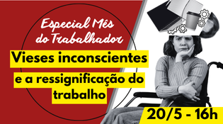 A imagem mostra um banner com o texto "Especial Mês do Trabalhador" no topo, seguido pelo título "Vieses inconscientes e a ressignificação do trabalho" em destaque. No canto inferior direito, há a data e hora "20/5 - 16h". A imagem de fundo inclui uma pessoa em uma cadeira de rodas com elementos gráficos como engrenagens e dispositivos eletrônicos sobrepostos na cabeça.