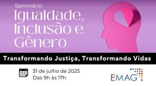 A imagem é um banner promocional de um seminário com o título "Igualdade, Inclusão e Gênero". Aqui estão os principais elementos visuais e textuais: 	•	Título principal: "Seminário Igualdade, Inclusão e Gênero" 	•	Frase de destaque: "Transformando Justiça, Transformando Vidas", escrita em branco sobre uma faixa preta. 	•	Informações do evento: 	•	Data: 31 de julho de 2025 	•	Horário: Das 9h às 17h 	•	Logotipo: EMAG (provavelmente a Escola da Magistratura ou instituição similar)