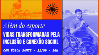 A imagem é um cartaz de divulgação. Ele é dividido em duas partes principais: Parte da esquerda (laranja e azul): No fundo, há a foto de um homem em uma cadeira de rodas adaptada para esportes. Acima, no canto superior direito, há um quadrado laranja com um símbolo preto semelhante a um sol estilizado. O texto aparece em azul e branco: Em itálico: “Além do esporte” Em destaque, em letras maiúsculas brancas: “VIDAS TRANSFORMADAS PELA INCLUSÃO E CONEXÃO SOCIAL” Abaixo, em letras menores: “COM ÉDSON SANTI – 04/09 – 16H” Parte da direita (azul): A foto em azul mostra um homem sorridente em uma pista de atletismo, sentado em uma cadeira de rodas esportiva, com aro grande e adaptado para corrida. O cartaz transmite a ideia de inclusão social e transformação por meio do esporte, destacando uma palestra ou evento com Édson Santi.