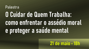 Palestra - O Cuidar de Quem Trabalha: como enfrentar o assédio moral e proteger a saúde mental